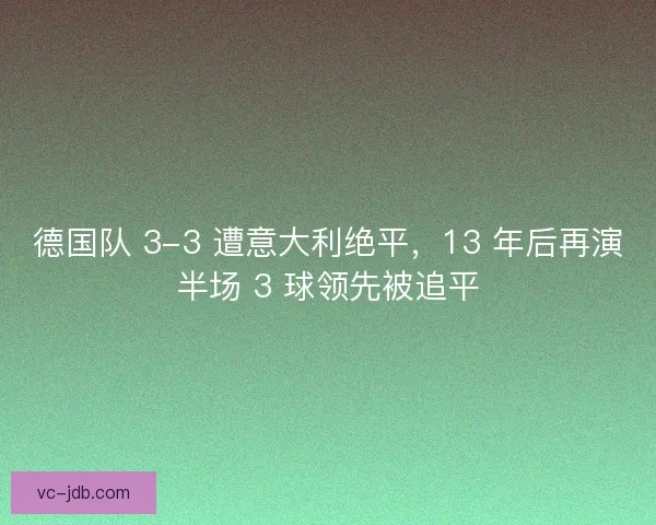 德国队 3-3 遭意大利绝平，13 年后再演半场 3 球领先被追平