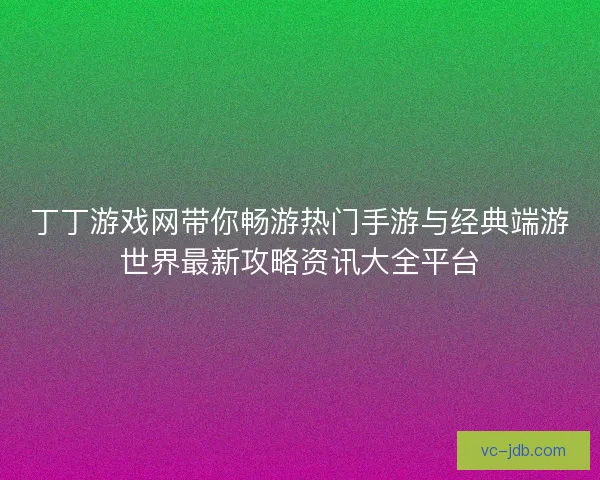 丁丁游戏网带你畅游热门手游与经典端游世界最新攻略资讯大全平台