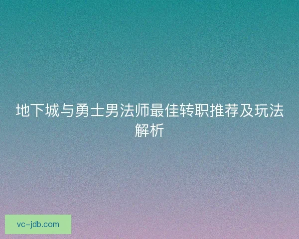 地下城与勇士男法师最佳转职推荐及玩法解析