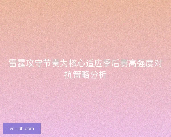 雷霆攻守节奏为核心适应季后赛高强度对抗策略分析 雷霆攻守节奏为核心适应季后赛高强度对抗策略分析