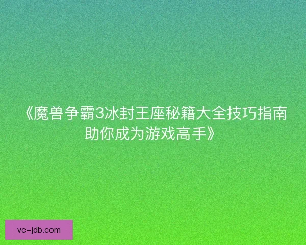 《魔兽争霸3冰封王座秘籍大全技巧指南助你成为游戏高手》 《魔兽争霸3冰封王座秘籍大全技巧指南助你成为游戏高手》